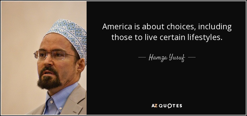 America is about choices, including those to live certain lifestyles. - Hamza Yusuf