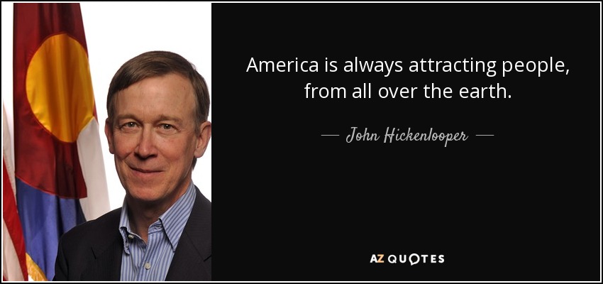 America is always attracting people, from all over the earth. - John Hickenlooper