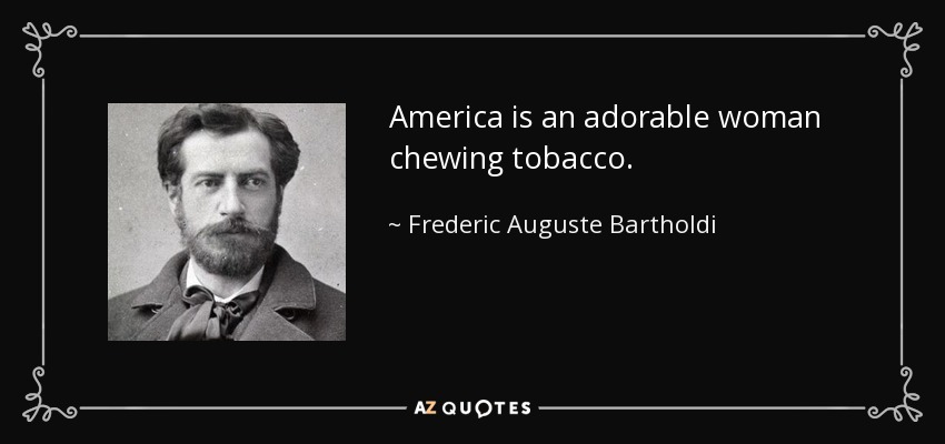 America is an adorable woman chewing tobacco. - Frederic Auguste Bartholdi