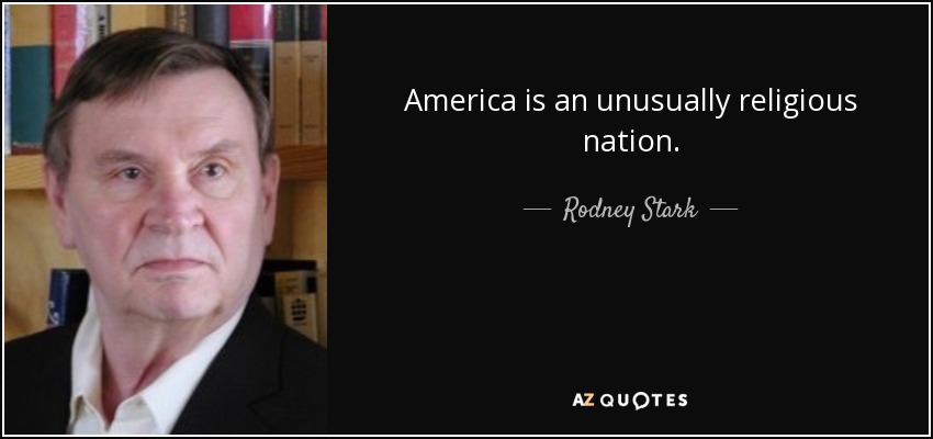 America is an unusually religious nation. - Rodney Stark