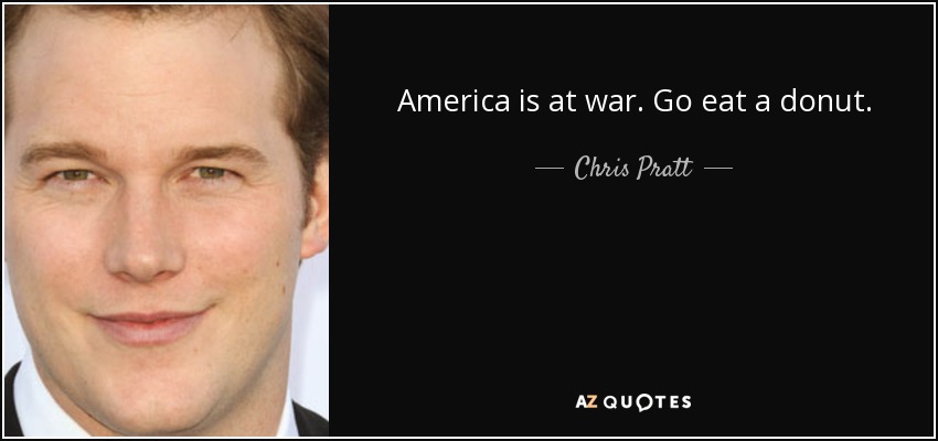 America is at war. Go eat a donut. - Chris Pratt