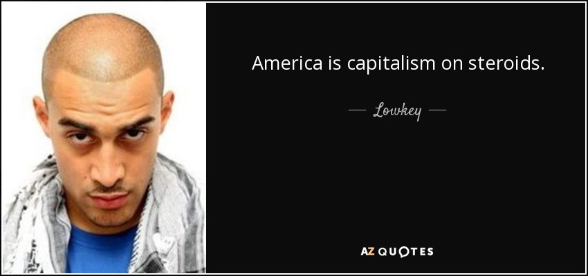 America is capitalism on steroids. - Lowkey