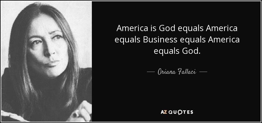 America is God equals America equals Business equals America equals God. - Oriana Fallaci