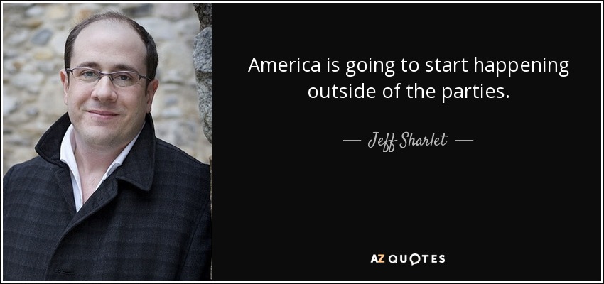 America is going to start happening outside of the parties. - Jeff Sharlet