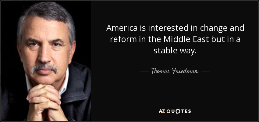 America is interested in change and reform in the Middle East but in a stable way. - Thomas Friedman