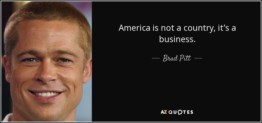 America is not a country, it’s a business. - Brad Pitt