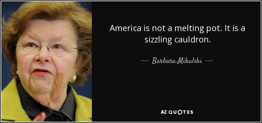 America is not a melting pot. It is a sizzling cauldron. - Barbara Mikulski