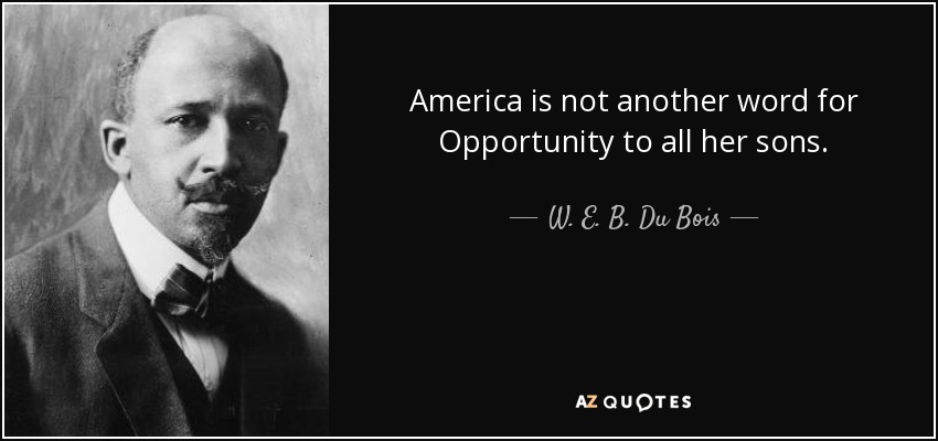 America is not another word for Opportunity to all her sons. - W. E. B. Du Bois