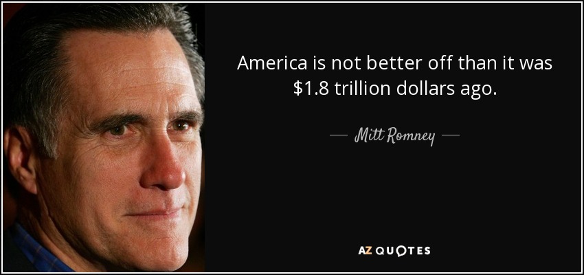 America is not better off than it was $1.8 trillion dollars ago. - Mitt Romney