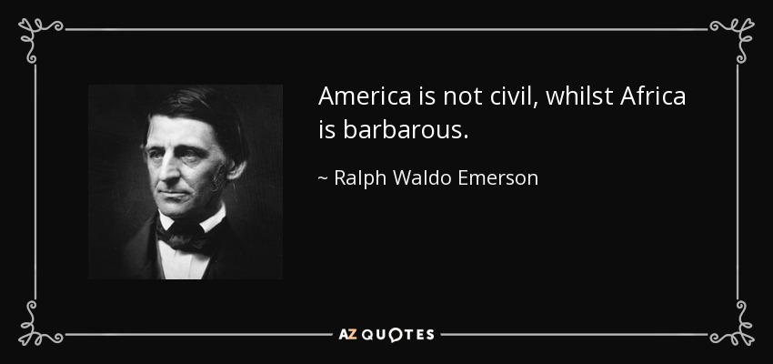 America is not civil, whilst Africa is barbarous. - Ralph Waldo Emerson