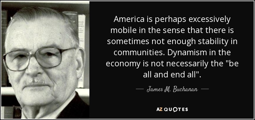 America is perhaps excessively mobile in the sense that there is sometimes not enough stability in communities. Dynamism in the economy is not necessarily the 