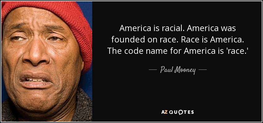 America is racial. America was founded on race. Race is America. The code name for America is 'race.' - Paul Mooney