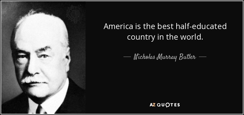 America is the best half-educated country in the world. - Nicholas Murray Butler