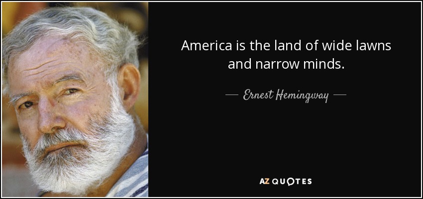 America is the land of wide lawns and narrow minds. - Ernest Hemingway