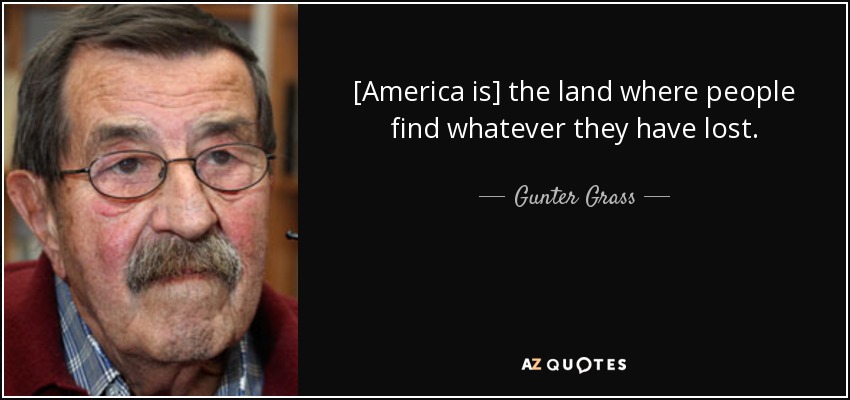 [America is] the land where people find whatever they have lost. - Gunter Grass