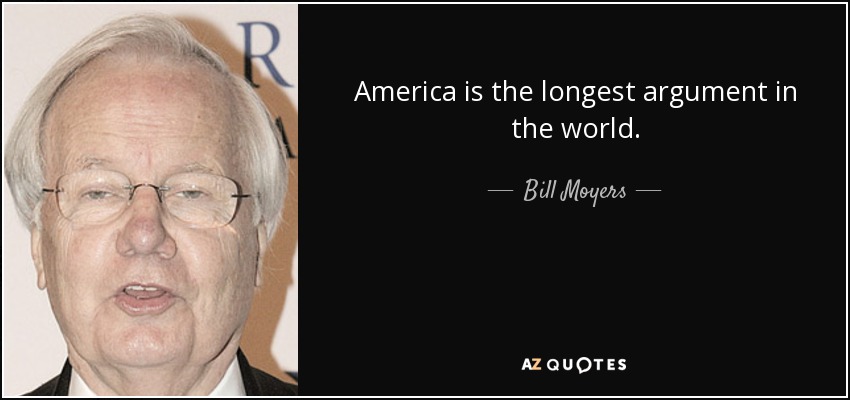 America is the longest argument in the world. - Bill Moyers