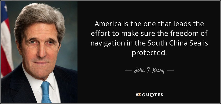 America is the one that leads the effort to make sure the freedom of navigation in the South China Sea is protected. - John F. Kerry