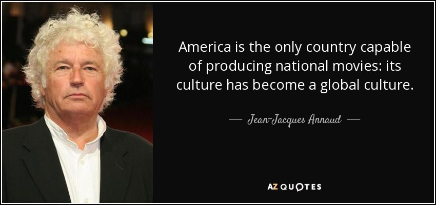 America is the only country capable of producing national movies: its culture has become a global culture. - Jean-Jacques Annaud