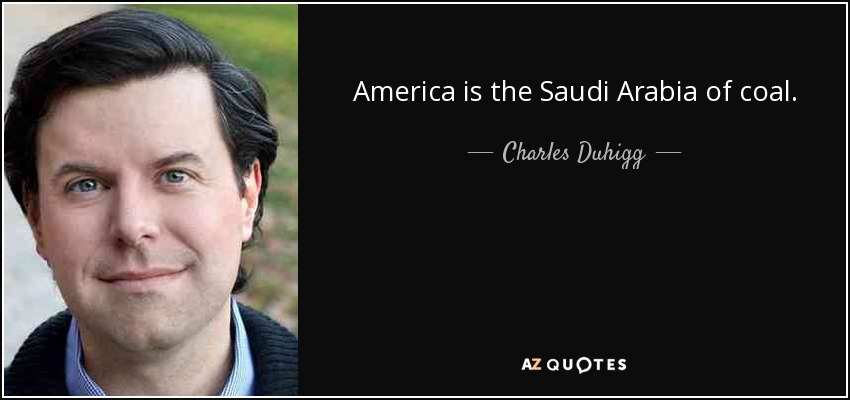 America is the Saudi Arabia of coal. - Charles Duhigg