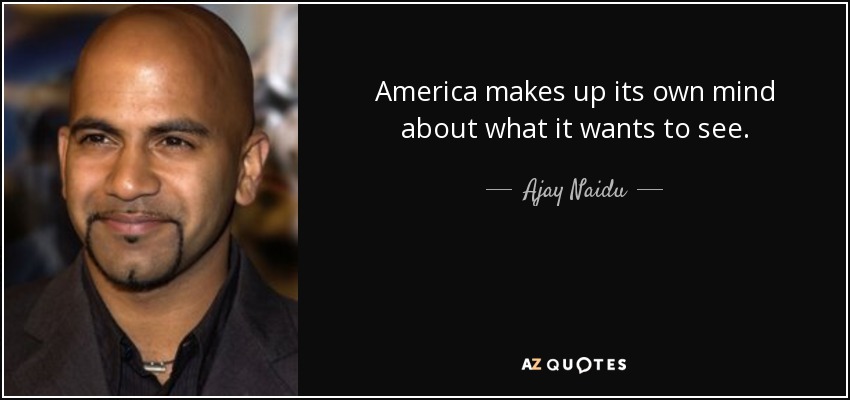 America makes up its own mind about what it wants to see. - Ajay Naidu