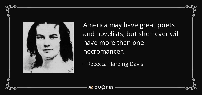 America may have great poets and novelists, but she never will have more than one necromancer. - Rebecca Harding Davis