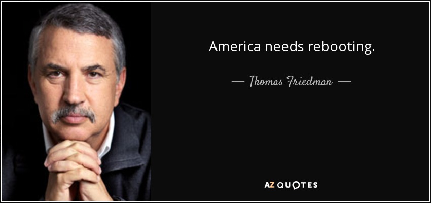 America needs rebooting. - Thomas Friedman