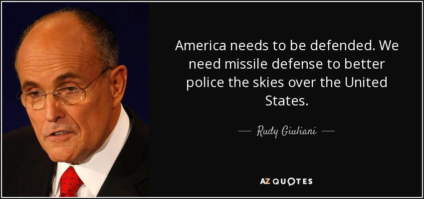 America needs to be defended. We need missile defense to better police the skies over the United States. - Rudy Giuliani