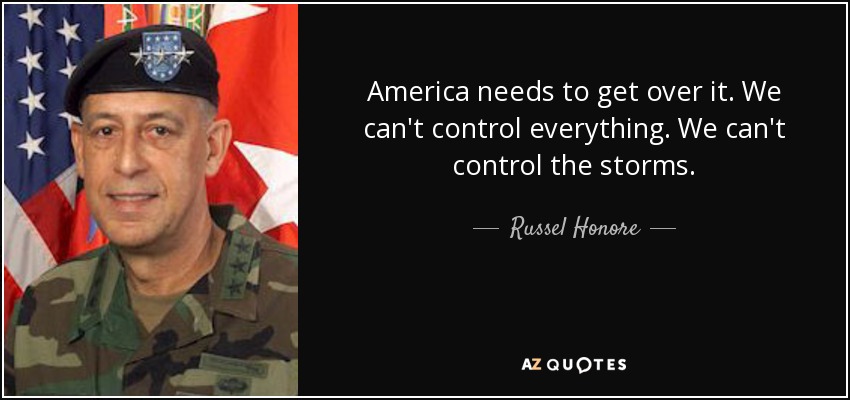 America needs to get over it. We can't control everything. We can't control the storms. - Russel Honore