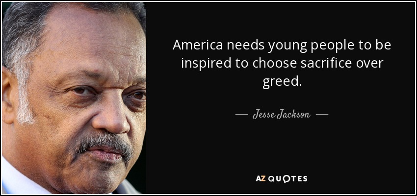 America needs young people to be inspired to choose sacrifice over greed. - Jesse Jackson