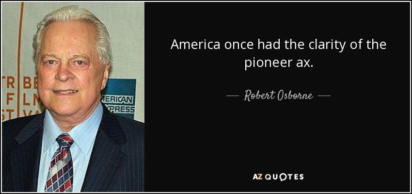 America once had the clarity of the pioneer ax. - Robert Osborne