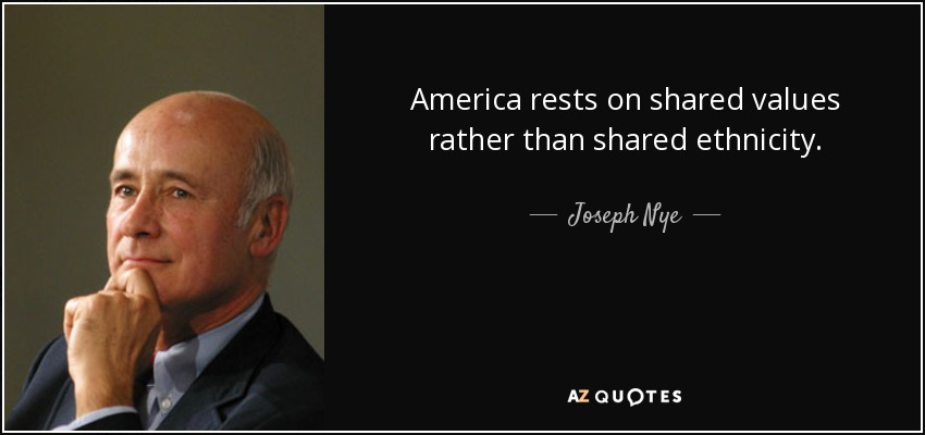 America rests on shared values rather than shared ethnicity. - Joseph Nye