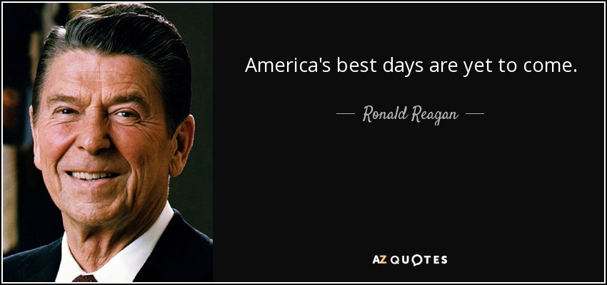 America's best days are yet to come. - Ronald Reagan