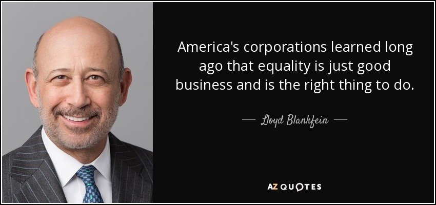 America's corporations learned long ago that equality is just good business and is the right thing to do. - Lloyd Blankfein