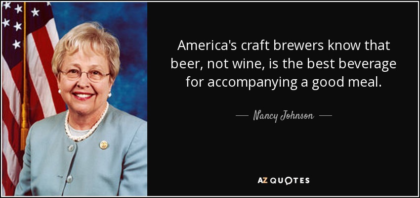 America's craft brewers know that beer, not wine, is the best beverage for accompanying a good meal. - Nancy Johnson
