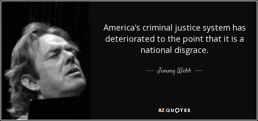 America's criminal justice system has deteriorated to the point that it is a national disgrace. - Jimmy Webb