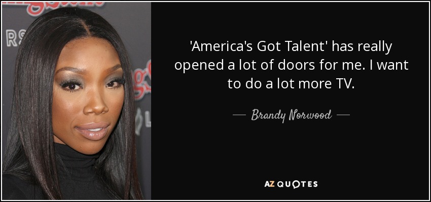 'America's Got Talent' has really opened a lot of doors for me. I want to do a lot more TV. - Brandy Norwood
