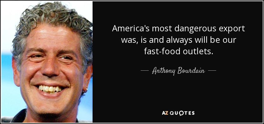 America's most dangerous export was, is and always will be our fast-food outlets. - Anthony Bourdain