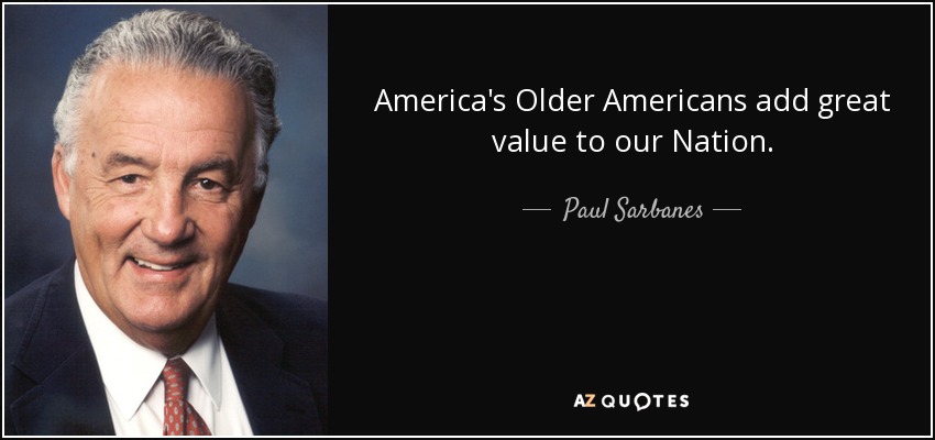 America's Older Americans add great value to our Nation. - Paul Sarbanes