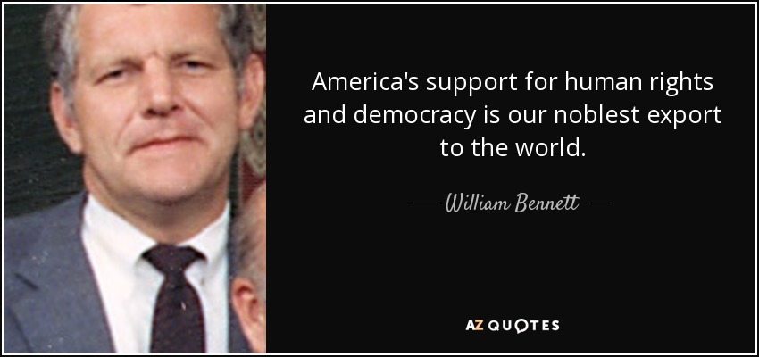 America's support for human rights and democracy is our noblest export to the world. - William Bennett