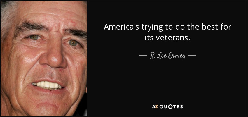 America's trying to do the best for its veterans. - R. Lee Ermey