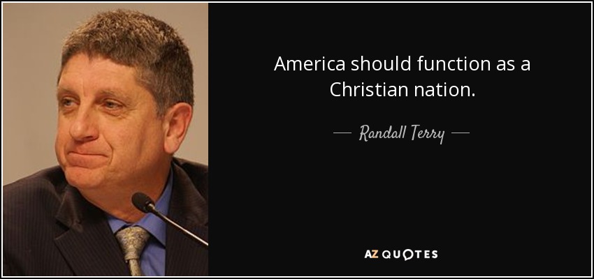 America should function as a Christian nation. - Randall Terry