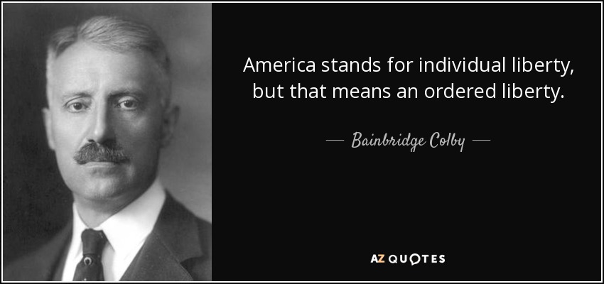 America stands for individual liberty, but that means an ordered liberty. - Bainbridge Colby