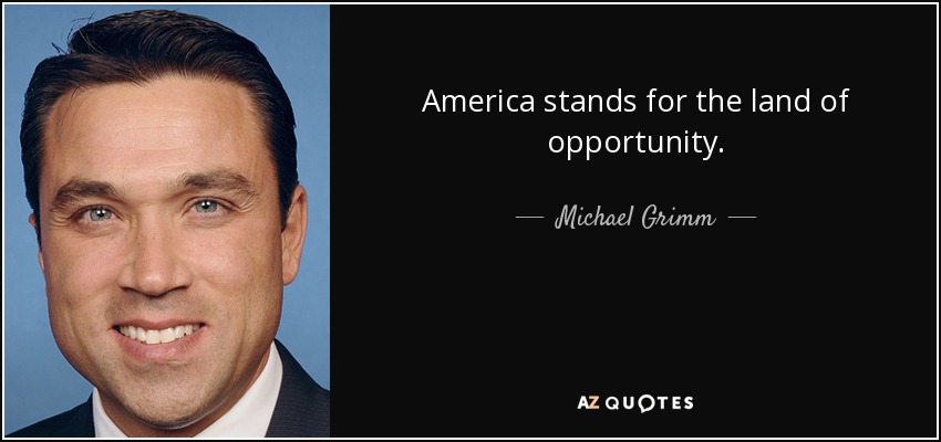 America stands for the land of opportunity. - Michael Grimm