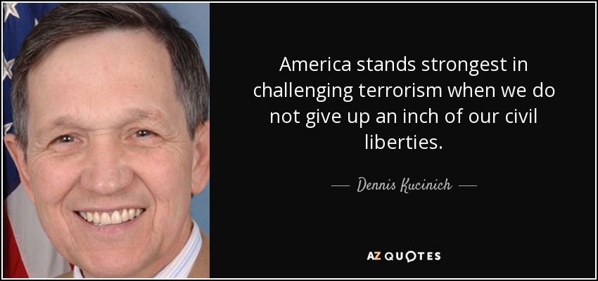 America stands strongest in challenging terrorism when we do not give up an inch of our civil liberties. - Dennis Kucinich