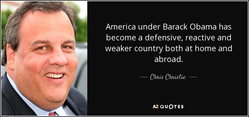 America under Barack Obama has become a defensive, reactive and weaker country both at home and abroad. - Chris Christie