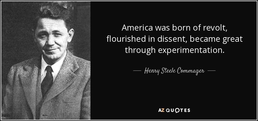 America was born of revolt, flourished in dissent, became great through experimentation. - Henry Steele Commager