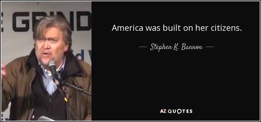 America was built on her citizens. - Stephen K. Bannon