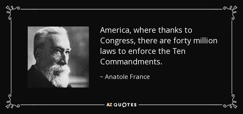 America, where thanks to Congress, there are forty million laws to enforce the Ten Commandments. - Anatole France