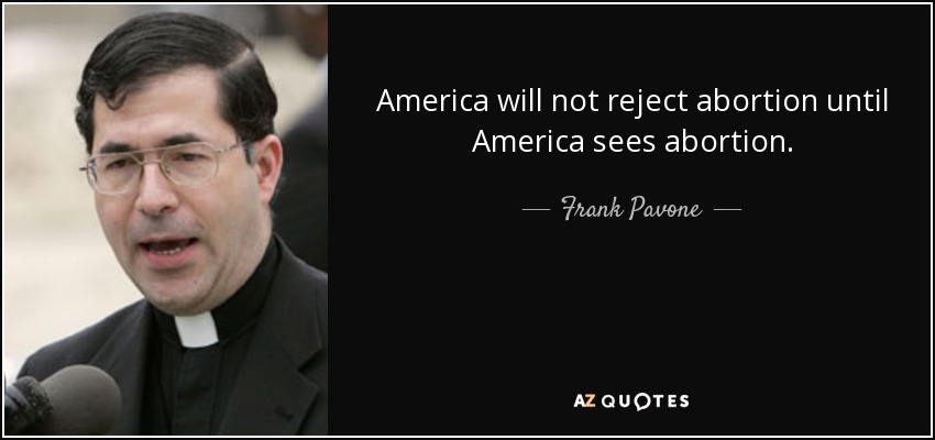 America will not reject abortion until America sees abortion. - Frank Pavone