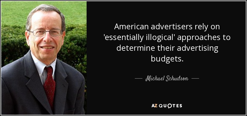 American advertisers rely on 'essentially illogical' approaches to determine their advertising budgets. - Michael Schudson